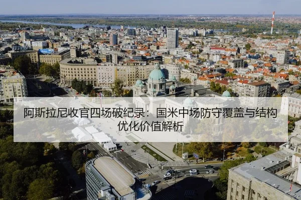阿斯拉尼收官四场破纪录：国米中场防守覆盖与结构优化价值解析