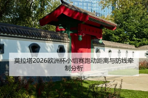 莫拉塔2026欧洲杯小组赛跑动距离与防线牵制分析
